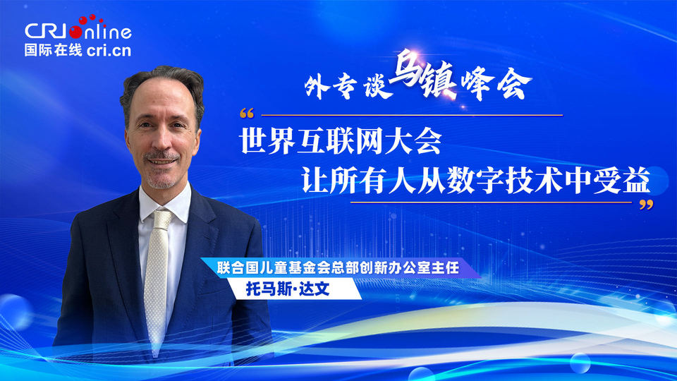 外專(zhuān)談烏鎮(zhèn)峰會(huì)丨聯(lián)合國(guó)兒基會(huì)官員：世界互聯(lián)網(wǎng)大會(huì)“讓所有人從數(shù)字技術(shù)中受益”